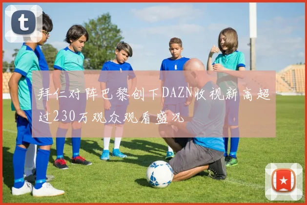 拜仁对阵巴黎创下DAZN收视新高超过230万观众观看盛况