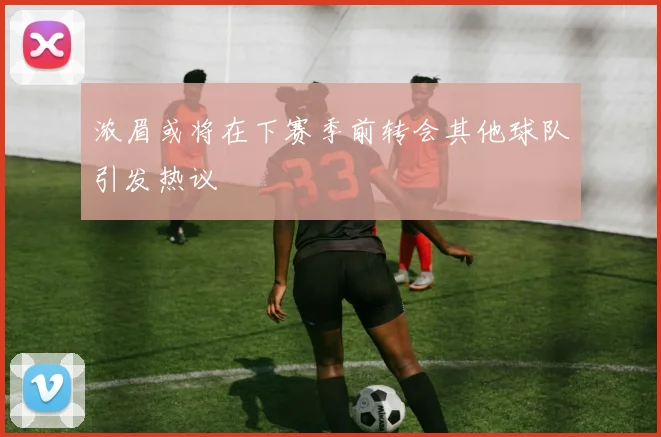 浓眉或将在下赛季前转会其他球队引发热议
